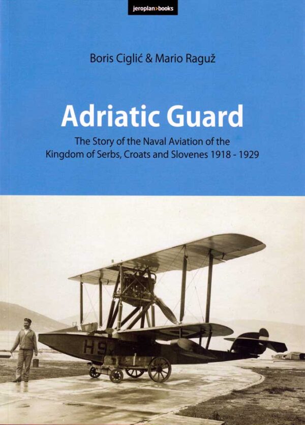Adriatic Guard : The Story of the Naval Aviation of the Kingdom of Serbs, Croats and Slovenes